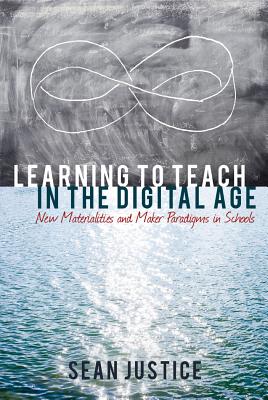 Learning to Teach in the Digital Age: New Materialities and Maker Paradigms in Schools - Lankshear, Colin, and Knobel, Michele, and Justice, Sean