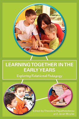 Learning Together in the Early Years: Exploring Relational Pedagogy - Papatheodorou, Theodora, Professor (Editor), and Moyles, Janet R (Editor)