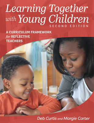 Learning Together with Young Children, Second Edition: A Curriculum Framework for Reflective Teachers - Carter, Margie, and Curtis, Deb