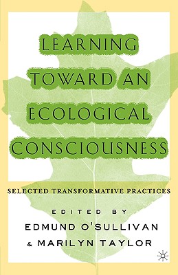 Learning Toward an Ecological Consciousness: Selected Transformative Practices - O'Sullivan, E. (Editor)