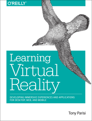 Learning Virtual Reality: Developing Immersive Experiences and Applications for Desktop, Web, and Mobile - Parisi, Tony