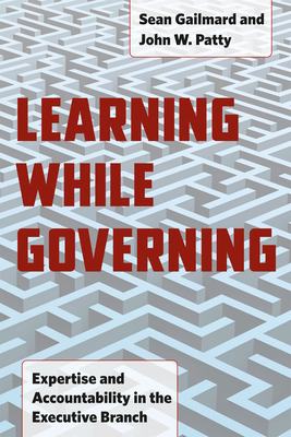 Learning While Governing: Expertise and Accountability in the Executive Branch - Gailmard, Sean, and Patty, John W