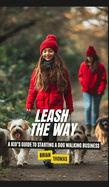 Leash the Way: A Kid's Guide to Starting a Dog Walking Business