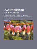 Leather Chemists' Pocket-Book; A Short Compendium of Analytical Methods