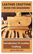Leather Crafting Book for Beginners: Introduction To Leather Crafting