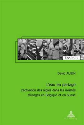 L'Eau En Partage: L'Activation Des R?gles Dans Les Rivalit?s d'Usages En Belgique Et En Suisse - Mormont, Marc (Editor), and Aubin, David