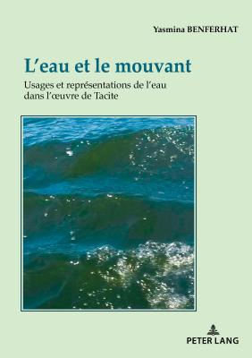 L'Eau Et Le Mouvant: Usages Et Representations de L'Eau Dans L'Oeuvre de Tacite - Benferhat, Yasmina