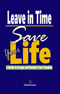Leave in Time, Save Your Life: A Guide to Escape and Reclaim Your Freedom