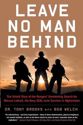 Leave No Man Behind: The Untold Story of the Rangers' Unrelenting Search for Marcus Luttrell, the Navy Seal Lone Survivor in Afghanistan - Brooks, Tony, Dr., and Welch, Bob