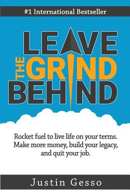 Leave the Grind Behind: Rocket Fuel to Live Life on Your Terms. Make More Money, Build Your Legacy, and Quit Your Job - Helmerick, Greg (Editor), and Gesso, Justin