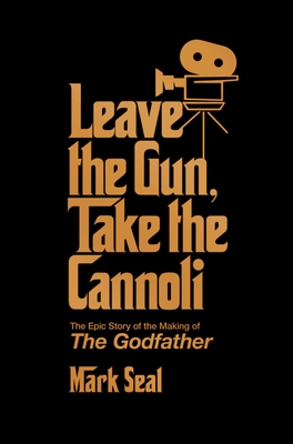 Leave the Gun, Take the Cannoli: The Epic Story of the Making of the Godfather - Seal, Mark