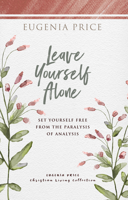 Leave Yourself Alone: Set Yourself Free from the Paralysis of Analysis - Price, Eugenia
