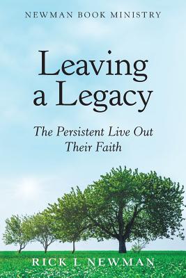 Leaving a Legacy: The Persistent Live out Their Faith - Newman, Rick L