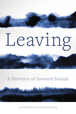 Leaving: A Narrative of Assisted Suicide - Stavrianakis, Anthony