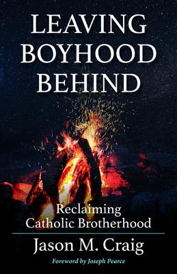 Leaving Boyhood Behind: Reclaiming Catholic Brotherhood - Craig, Jason M