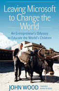 Leaving Microsoft to Change the World: An Entrepreneur's Odyssey to Educate the World's Children - Wood, John C.