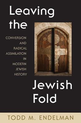 Leaving the Jewish Fold: Conversion and Radical Assimilation in Modern Jewish History - Endelman, Todd