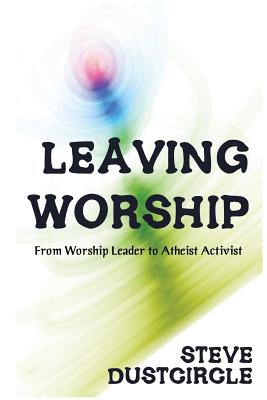 Leaving Worship: From Worship Leader to Atheist Activist - Dustcircle, Steve