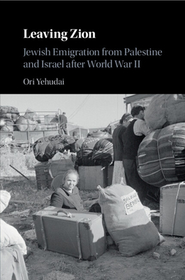 Leaving Zion: Jewish Emigration from Palestine and Israel After World War II - Yehudai, Ori