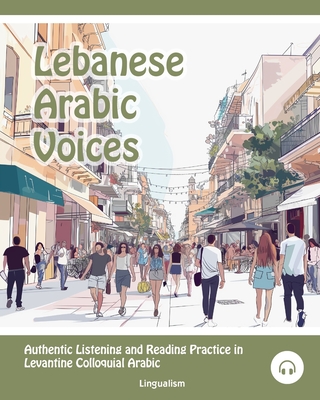 Lebanese Arabic Voices: Authentic Listening and Reading Practice in Levantine Colloquial Arabic - Aldrich, Matthew