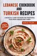 Lebanese Cookbook And Turkish Recipes: 2 Books In 1: Over 150 Dishes For Traditional Food From Lebanon And Turkey