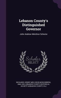 Lebanon County's Distinguished Governor: John Andrew Melchior Schulze - Richards, Henry Melchior Muhlenberg, and Lebanon County Historical Society (Leban (Creator)