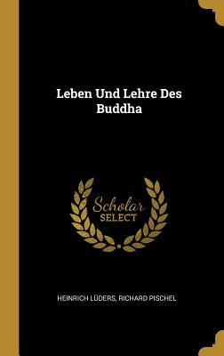 Leben Und Lehre Des Buddha - Lders, Heinrich, and Pischel, Richard