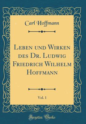 Leben Und Wirken Des Dr. Ludwig Friedrich Wilhelm Hoffmann, Vol. 1 (Classic Reprint) - Hoffmann, Carl