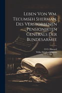 Leben Von Wm. Tecumseh Sherman, Des Verstorbenen Pensionirten Generals Der Bundesarmee: Eine Graphische Schilderung Seines Wirsens Im Kriege, Wie Im Frieden; Seine Romantische Jugend; Sein Ernstes Und Patriotisches Mannesalter; Sein Ruhiges Und Herrliches