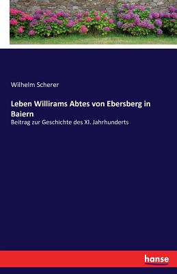 Leben Willirams Abtes von Ebersberg in Baiern: Beitrag zur Geschichte des XI. Jahrhunderts - Scherer, Wilhelm