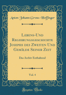 Lebens-Und Regierungsgeschichte Josephs des Zweiten Und Gemlde Seiner Zeit, Vol. 4: Das Archiv Enthaltend (Classic Reprint)