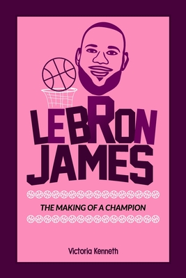 Lebron James: The Making of a Champion - Kenneth, Victoria