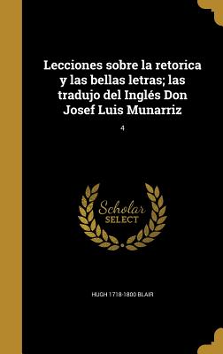 Lecciones sobre la retorica y las bellas letras; las tradujo del Ingls Don Josef Luis Munarriz; 4 - Blair, Hugh 1718-1800