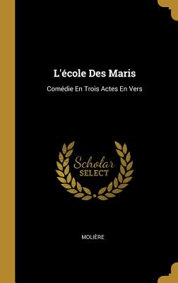 L'Ecole Des Maris: Comedie En Trois Actes En Vers - Moli?re (Creator)