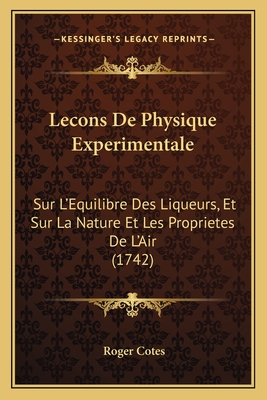 Lecons de Physique Experimentale: Sur L'Equilibre Des Liqueurs, Et Sur La Nature Et Les Proprietes de L'Air (1742) - Cotes, Roger