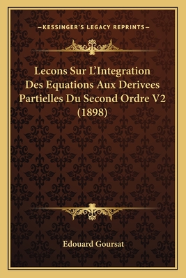 Lecons Sur L'Integration Des Equations Aux Derivees Partielles Du Second Ordre V2 (1898) - Goursat, Edouard