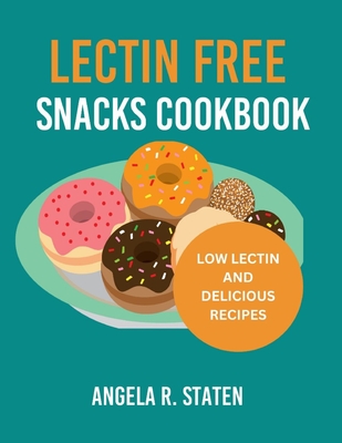 Lectin Free Snacks Cookbook: Fight inflammation with easy-to-follow food list and dessert recipes to achieve optimum gut health. - Staten, Angela R