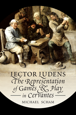 'Lector Ludens': The Representation of Games & Play in Cervantes - Scham, Michael