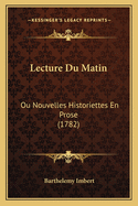 Lecture Du Matin: Ou Nouvelles Historiettes En Prose (1782)