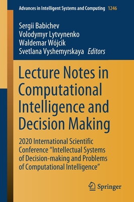 Lecture Notes in Computational Intelligence and Decision Making: 2020 International Scientific Conference Intellectual Systems of Decision-Making and Problems of Computational Intelligence" - Babichev, Sergii (Editor), and Lytvynenko, Volodymyr (Editor), and Wjcik, Waldemar (Editor)