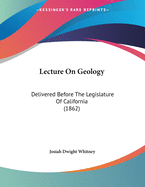 Lecture on Geology: Delivered Before the Legislature of California (1862)