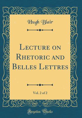 Lecture on Rhetoric and Belles Lettres, Vol. 2 of 2 (Classic Reprint) - Blair, Hugh, Dr.