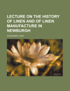 Lecture on the History of Linen and of Linen Manufacture in Newburgh