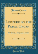 Lecture on the Pedal Organ: Its History, Design and Control (Classic Reprint)