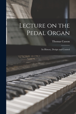 Lecture on the Pedal Organ: Its History, Design and Control - Casson, Thomas