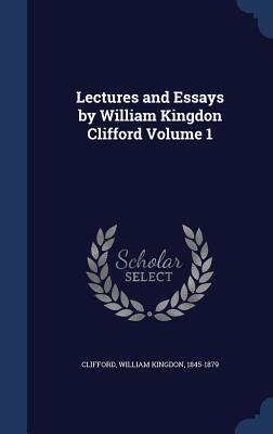 Lectures and Essays by William Kingdon Clifford Volume 1 - Clifford, William Kingdon 1845-1879 (Creator)