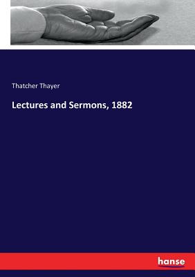 Lectures and Sermons, 1882 - Thayer, Thatcher