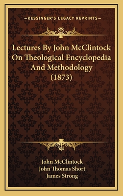 Lectures by John McClintock on Theological Encyclopedia and Methodology (1873) - McClintock, John, and Short, John Thomas (Editor), and Strong, James (Introduction by)