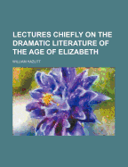 Lectures Chiefly on the Dramatic Literature of the Age of Elizabeth