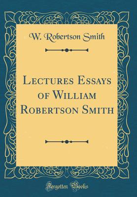 Lectures Essays of William Robertson Smith (Classic Reprint) - Smith, W Robertson